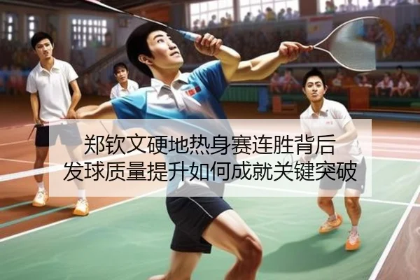 郑钦文硬地热身赛连胜背后 发球质量提升如何成就关键突破
